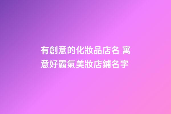 有創意的化妝品店名 寓意好霸氣美妝店鋪名字-第1張-店鋪起名-玄機派